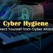 Cyber Hygiene: 6 Easy Ways to Protect Yourself from Cyber Attacks